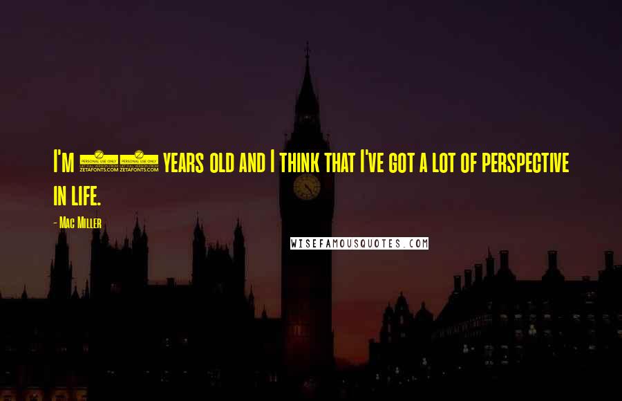Mac Miller Quotes: I'm 21 years old and I think that I've got a lot of perspective in life.