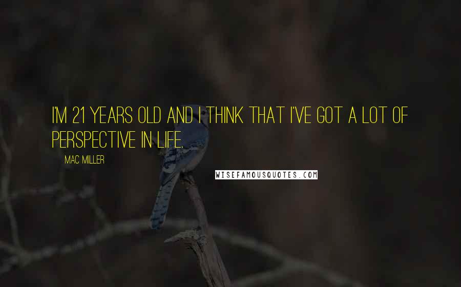 Mac Miller Quotes: I'm 21 years old and I think that I've got a lot of perspective in life.