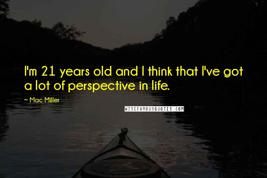 Mac Miller Quotes: I'm 21 years old and I think that I've got a lot of perspective in life.