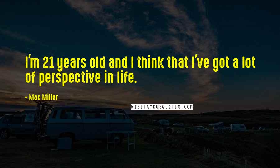 Mac Miller Quotes: I'm 21 years old and I think that I've got a lot of perspective in life.