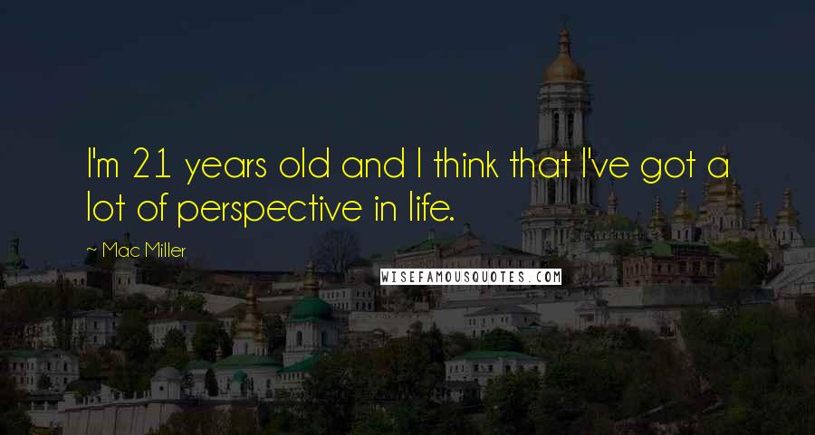 Mac Miller Quotes: I'm 21 years old and I think that I've got a lot of perspective in life.