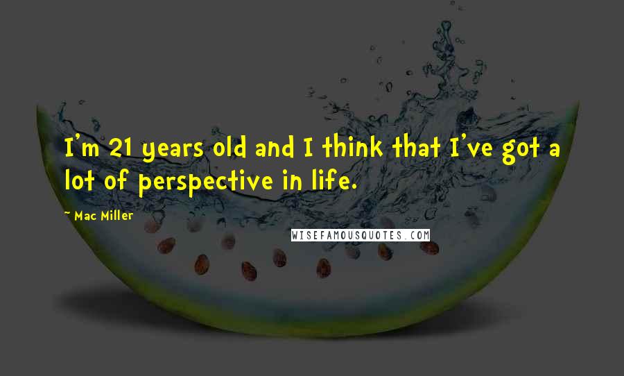 Mac Miller Quotes: I'm 21 years old and I think that I've got a lot of perspective in life.