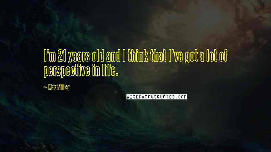 Mac Miller Quotes: I'm 21 years old and I think that I've got a lot of perspective in life.