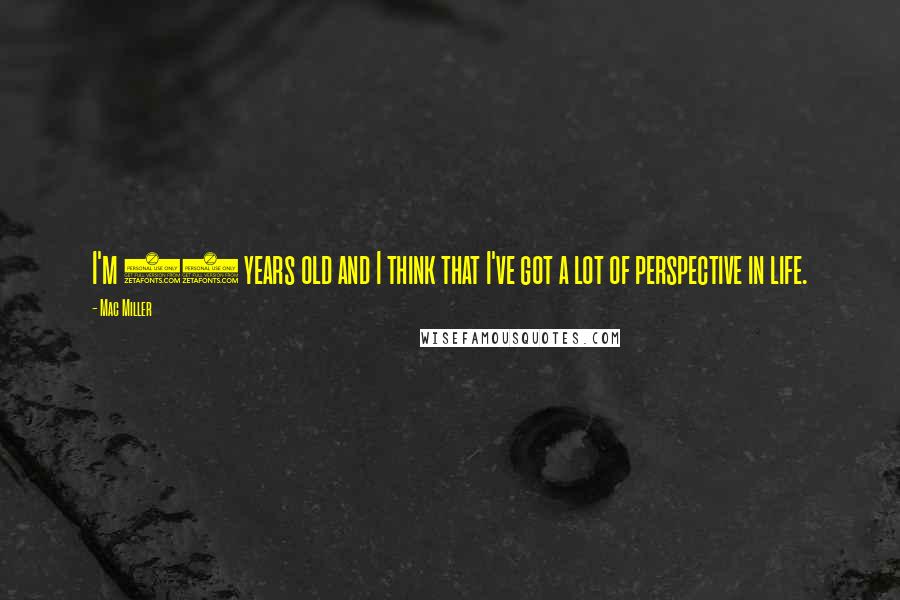 Mac Miller Quotes: I'm 21 years old and I think that I've got a lot of perspective in life.