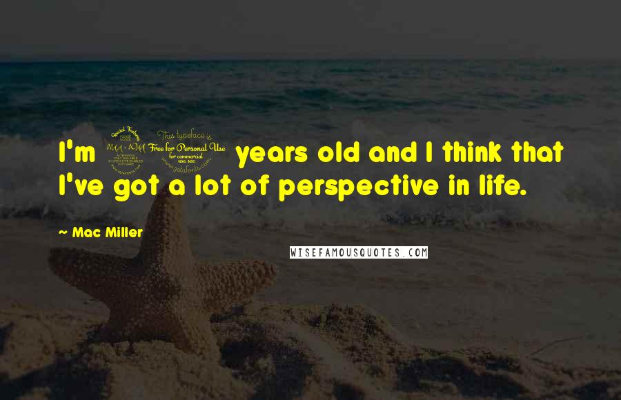 Mac Miller Quotes: I'm 21 years old and I think that I've got a lot of perspective in life.