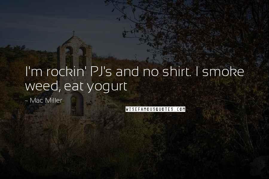 Mac Miller Quotes: I'm rockin' PJ's and no shirt. I smoke weed, eat yogurt