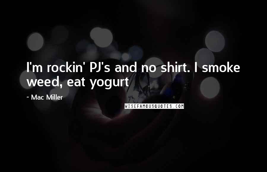 Mac Miller Quotes: I'm rockin' PJ's and no shirt. I smoke weed, eat yogurt