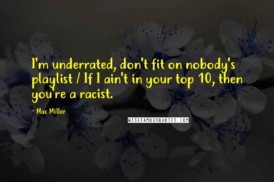 Mac Miller Quotes: I'm underrated, don't fit on nobody's playlist / If I ain't in your top 10, then you're a racist.