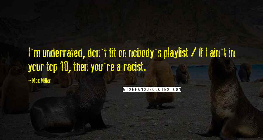 Mac Miller Quotes: I'm underrated, don't fit on nobody's playlist / If I ain't in your top 10, then you're a racist.