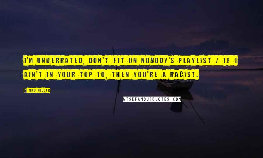 Mac Miller Quotes: I'm underrated, don't fit on nobody's playlist / If I ain't in your top 10, then you're a racist.