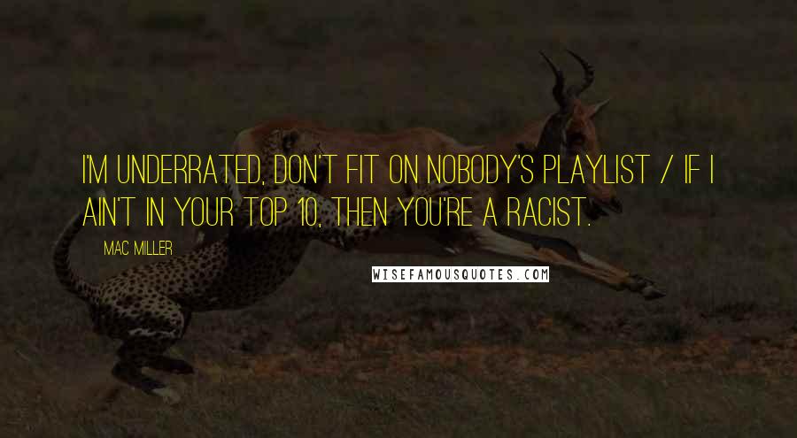 Mac Miller Quotes: I'm underrated, don't fit on nobody's playlist / If I ain't in your top 10, then you're a racist.