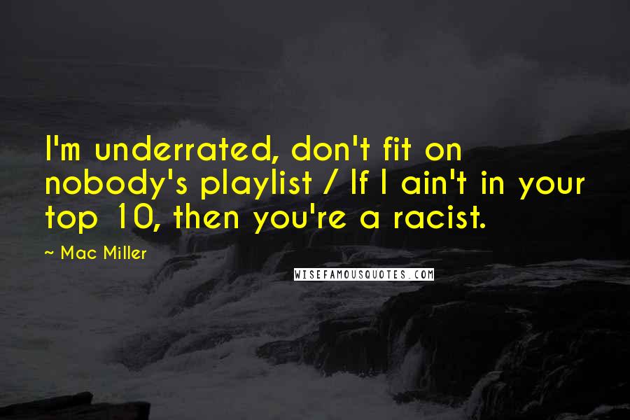 Mac Miller Quotes: I'm underrated, don't fit on nobody's playlist / If I ain't in your top 10, then you're a racist.