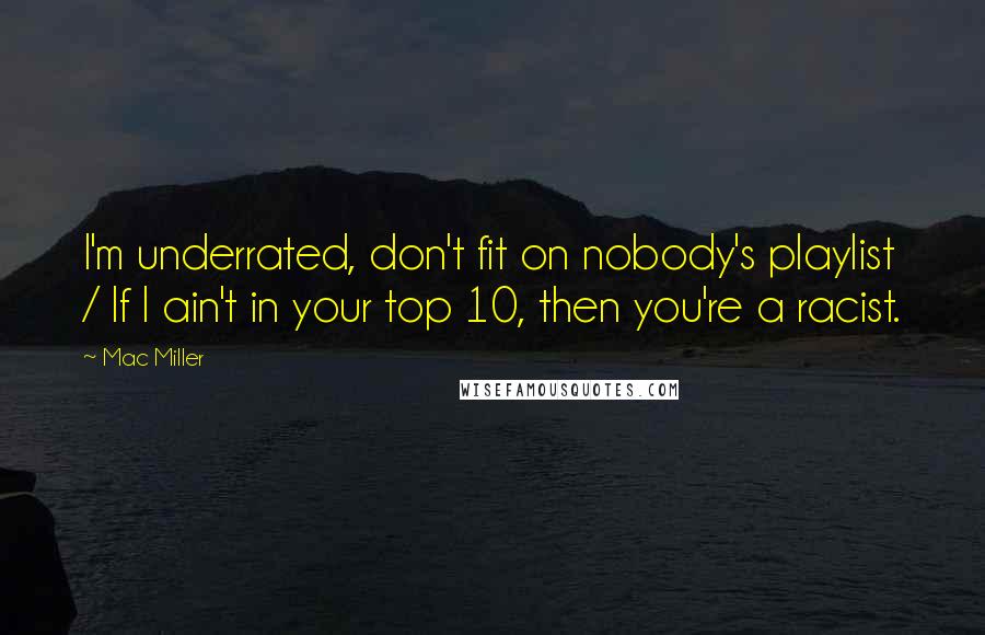 Mac Miller Quotes: I'm underrated, don't fit on nobody's playlist / If I ain't in your top 10, then you're a racist.