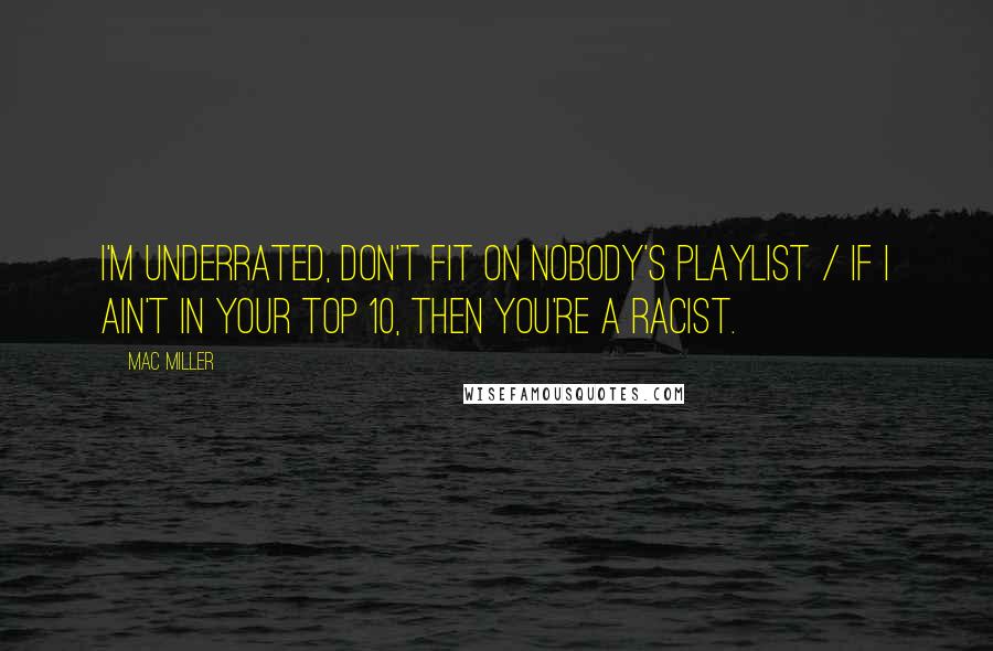 Mac Miller Quotes: I'm underrated, don't fit on nobody's playlist / If I ain't in your top 10, then you're a racist.