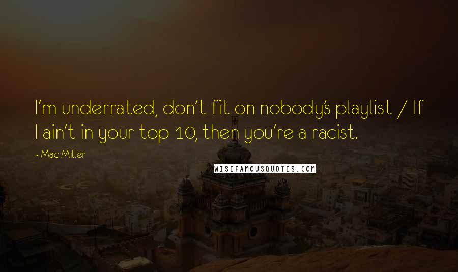 Mac Miller Quotes: I'm underrated, don't fit on nobody's playlist / If I ain't in your top 10, then you're a racist.