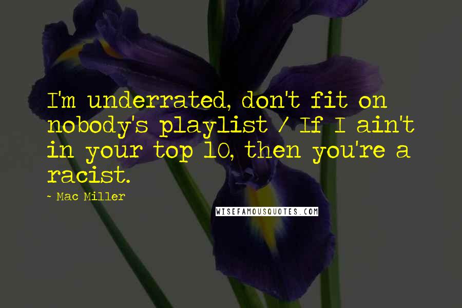 Mac Miller Quotes: I'm underrated, don't fit on nobody's playlist / If I ain't in your top 10, then you're a racist.