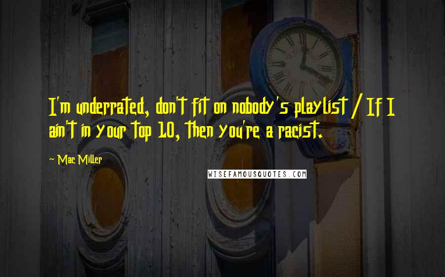 Mac Miller Quotes: I'm underrated, don't fit on nobody's playlist / If I ain't in your top 10, then you're a racist.