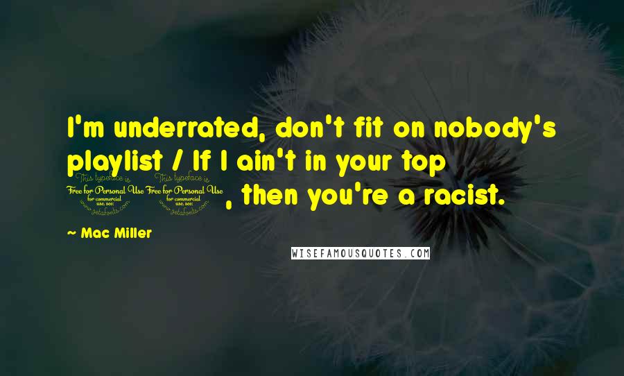 Mac Miller Quotes: I'm underrated, don't fit on nobody's playlist / If I ain't in your top 10, then you're a racist.