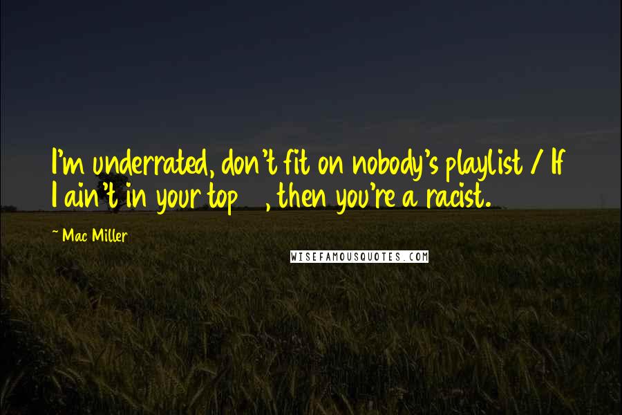 Mac Miller Quotes: I'm underrated, don't fit on nobody's playlist / If I ain't in your top 10, then you're a racist.