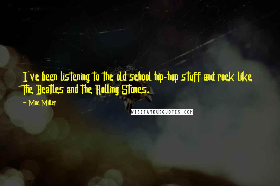 Mac Miller Quotes: I've been listening to the old school hip-hop stuff and rock like The Beatles and the Rolling Stones.