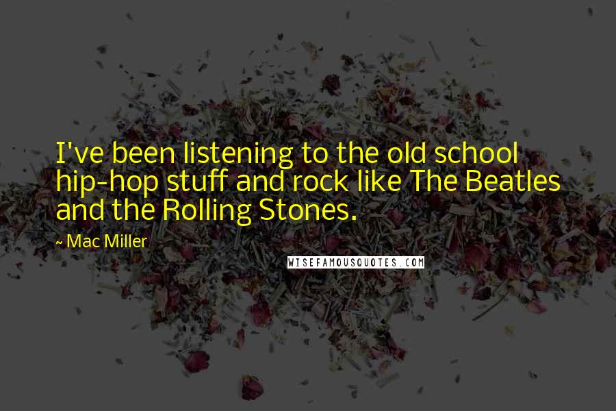 Mac Miller Quotes: I've been listening to the old school hip-hop stuff and rock like The Beatles and the Rolling Stones.