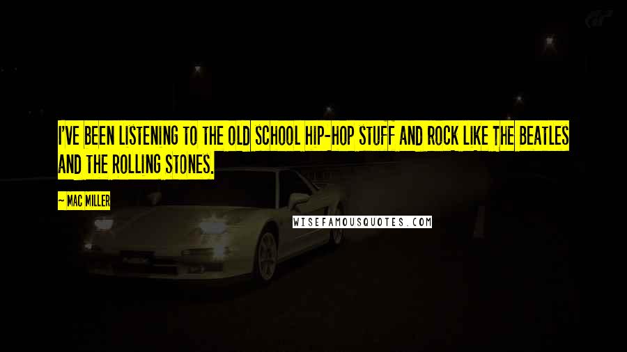 Mac Miller Quotes: I've been listening to the old school hip-hop stuff and rock like The Beatles and the Rolling Stones.