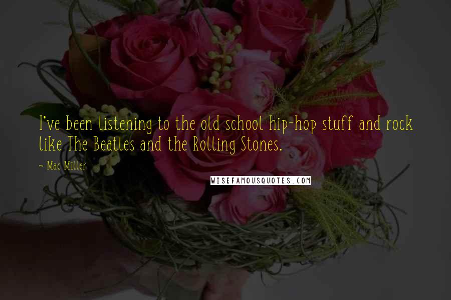 Mac Miller Quotes: I've been listening to the old school hip-hop stuff and rock like The Beatles and the Rolling Stones.