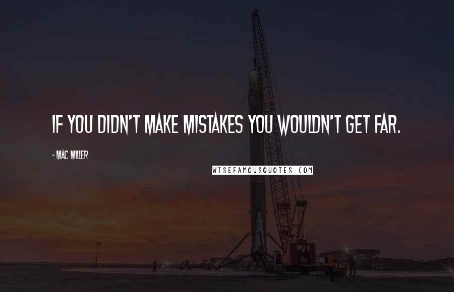 Mac Miller Quotes: If you didn't make mistakes you wouldn't get far.