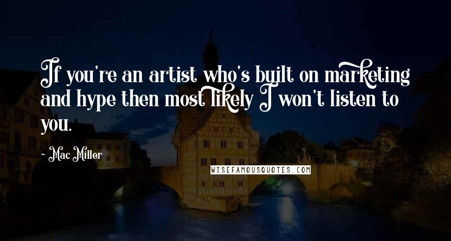 Mac Miller Quotes: If you're an artist who's built on marketing and hype then most likely I won't listen to you.