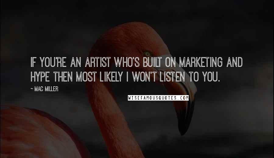 Mac Miller Quotes: If you're an artist who's built on marketing and hype then most likely I won't listen to you.