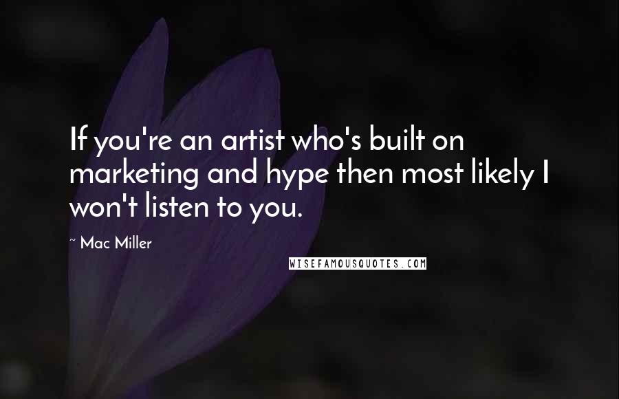 Mac Miller Quotes: If you're an artist who's built on marketing and hype then most likely I won't listen to you.