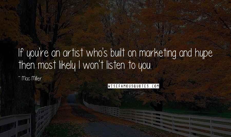 Mac Miller Quotes: If you're an artist who's built on marketing and hype then most likely I won't listen to you.