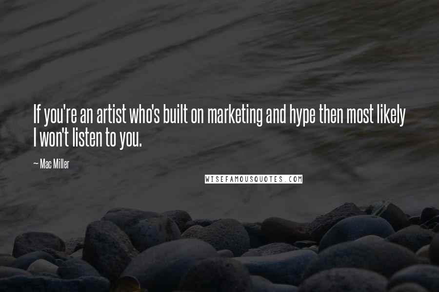 Mac Miller Quotes: If you're an artist who's built on marketing and hype then most likely I won't listen to you.