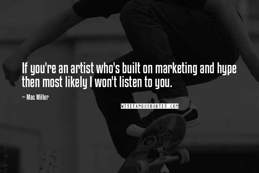 Mac Miller Quotes: If you're an artist who's built on marketing and hype then most likely I won't listen to you.