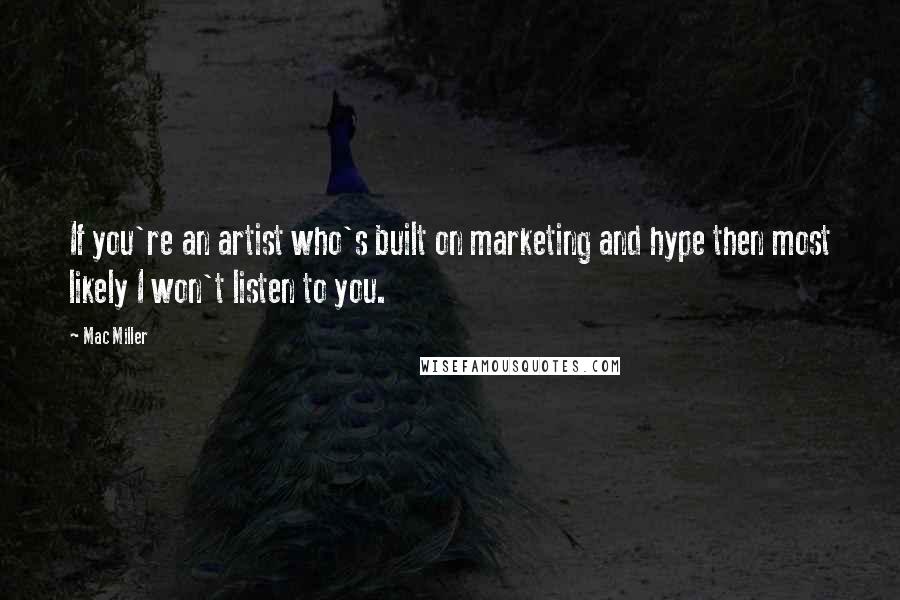 Mac Miller Quotes: If you're an artist who's built on marketing and hype then most likely I won't listen to you.