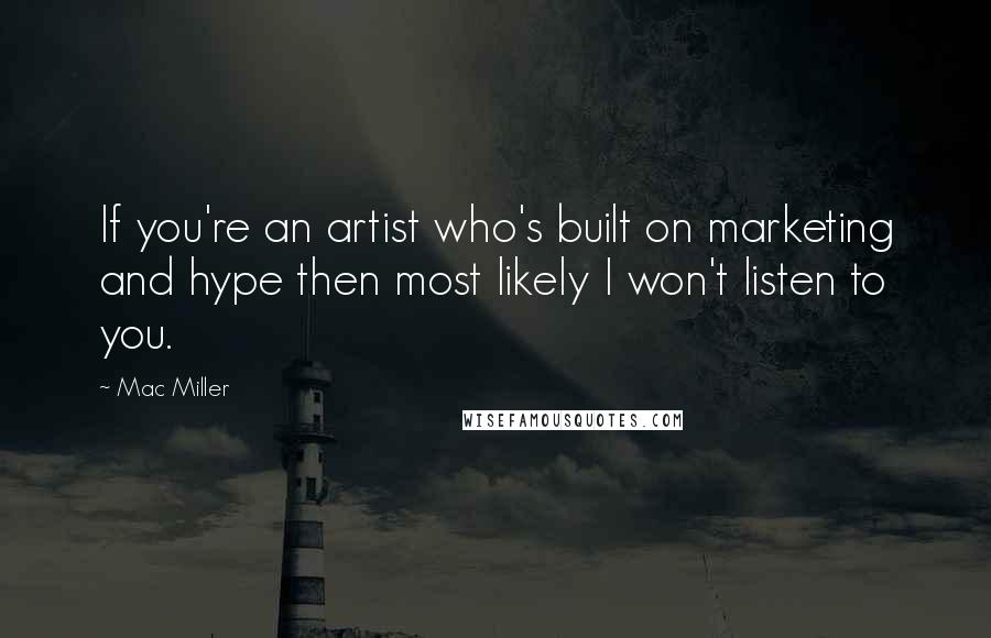 Mac Miller Quotes: If you're an artist who's built on marketing and hype then most likely I won't listen to you.