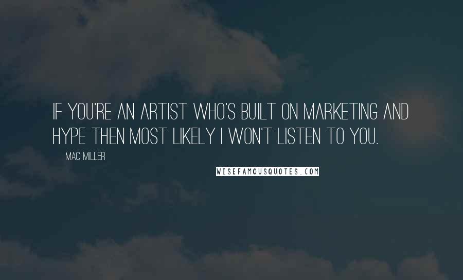 Mac Miller Quotes: If you're an artist who's built on marketing and hype then most likely I won't listen to you.