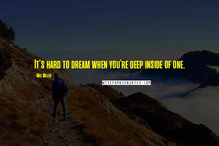 Mac Miller Quotes: It's hard to dream when you're deep inside of one.