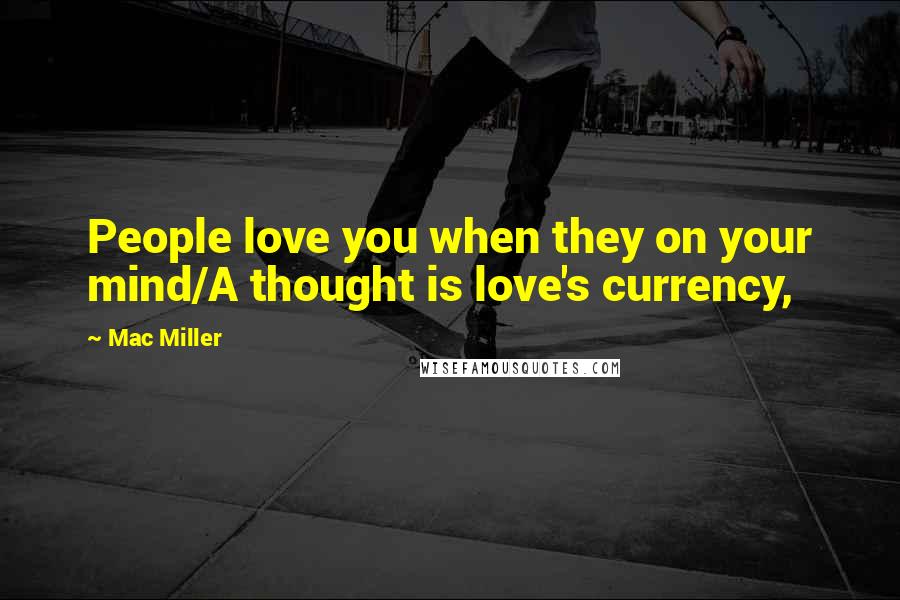 Mac Miller Quotes: People love you when they on your mind/A thought is love's currency,