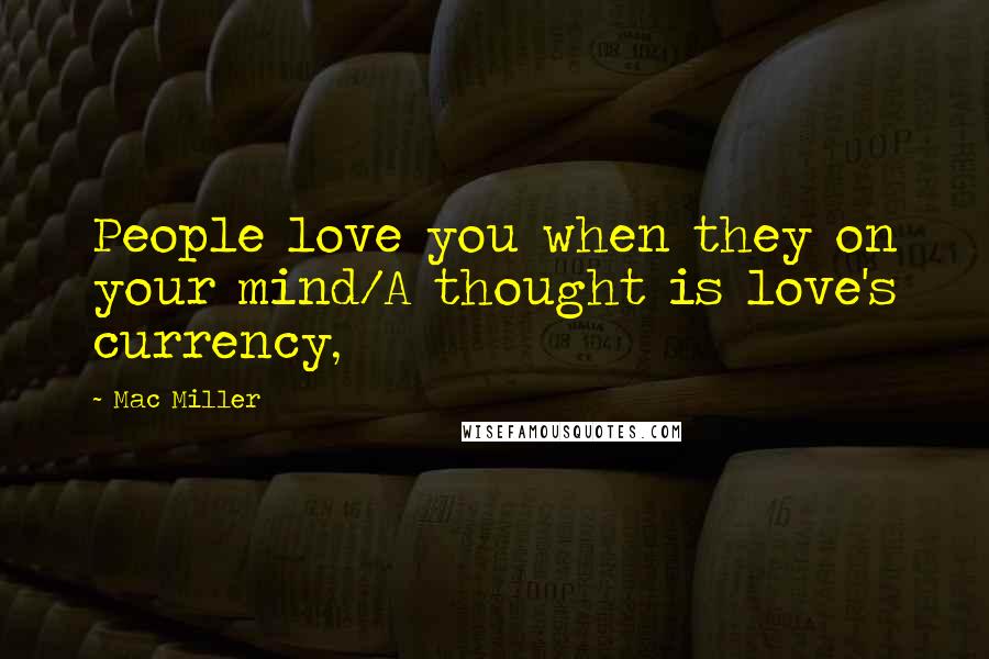 Mac Miller Quotes: People love you when they on your mind/A thought is love's currency,