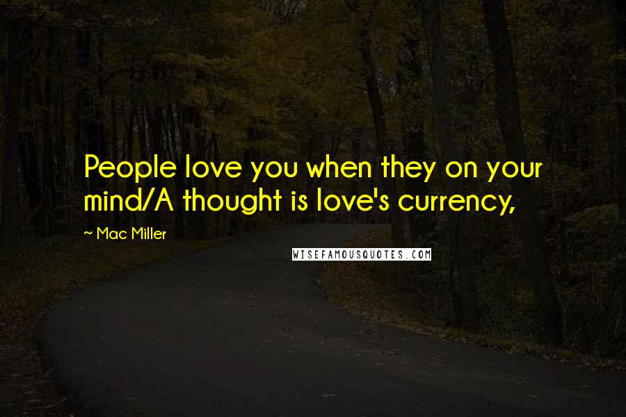 Mac Miller Quotes: People love you when they on your mind/A thought is love's currency,