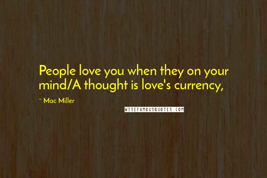 Mac Miller Quotes: People love you when they on your mind/A thought is love's currency,