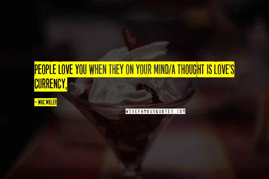 Mac Miller Quotes: People love you when they on your mind/A thought is love's currency,