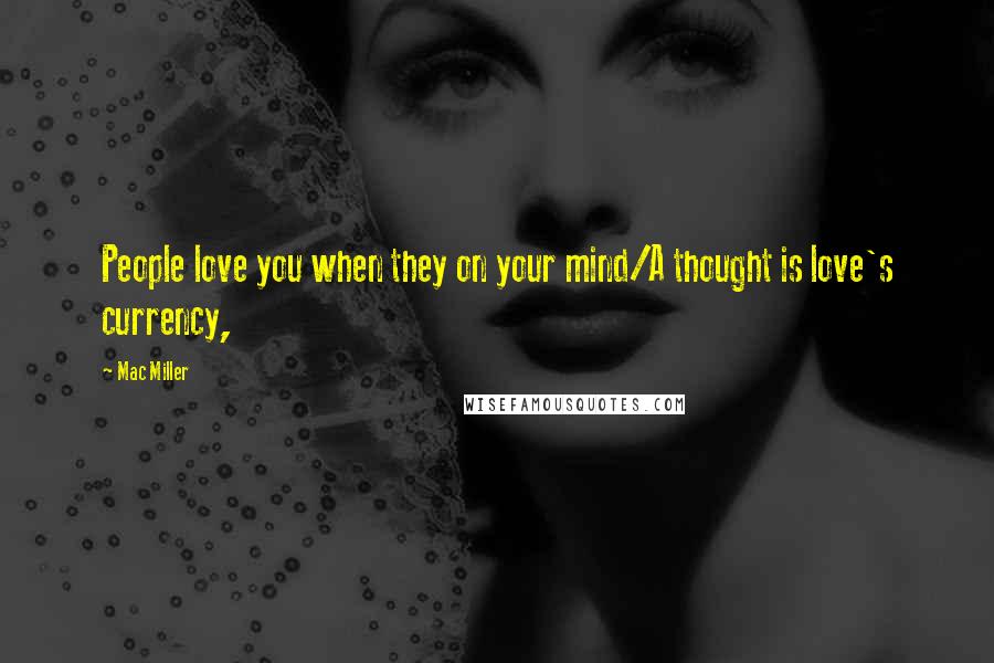 Mac Miller Quotes: People love you when they on your mind/A thought is love's currency,