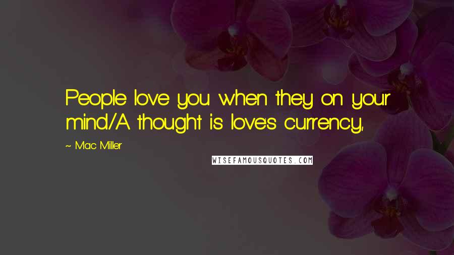 Mac Miller Quotes: People love you when they on your mind/A thought is love's currency,