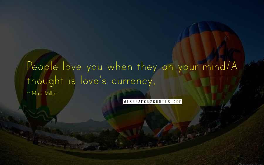Mac Miller Quotes: People love you when they on your mind/A thought is love's currency,