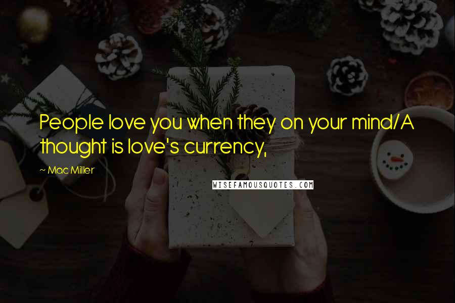 Mac Miller Quotes: People love you when they on your mind/A thought is love's currency,