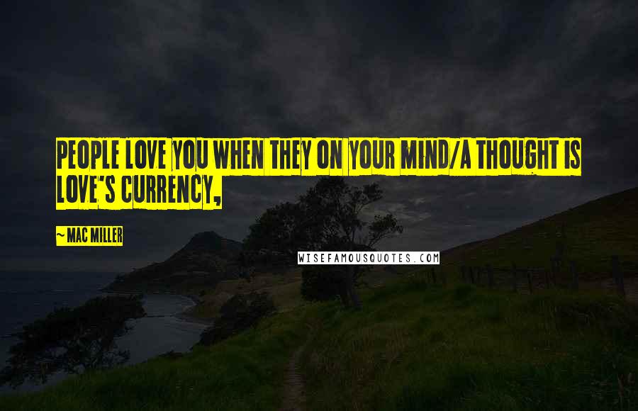 Mac Miller Quotes: People love you when they on your mind/A thought is love's currency,