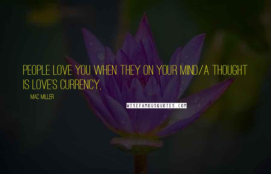 Mac Miller Quotes: People love you when they on your mind/A thought is love's currency,