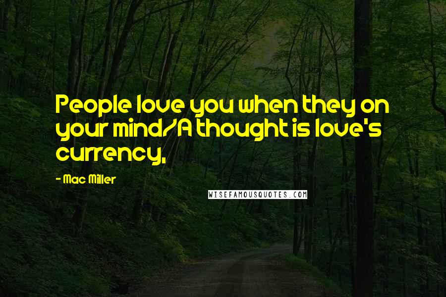 Mac Miller Quotes: People love you when they on your mind/A thought is love's currency,